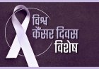 04 फरवरी विश्व कैंसर दिवस: जागरूकता ही है सबसे बड़ा बचाव