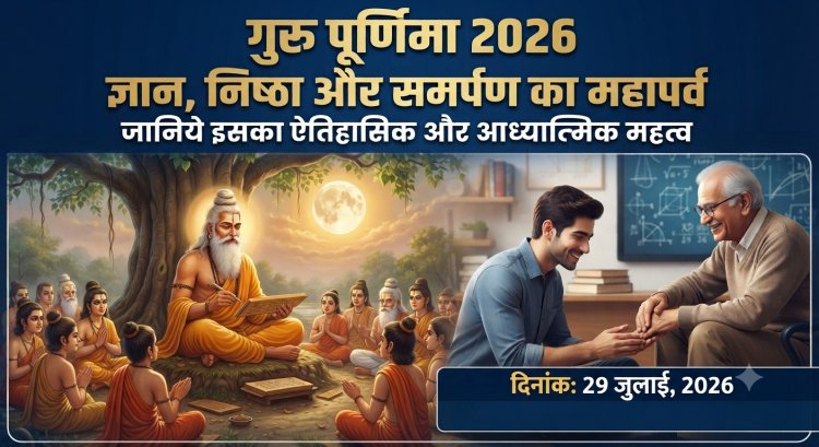 गुरु पूर्णिमा 2026: ज्ञान, निष्ठा और समर्पण का महापर्व, जानिए इसका ऐतिहासिक और आध्यात्मिक महत्व