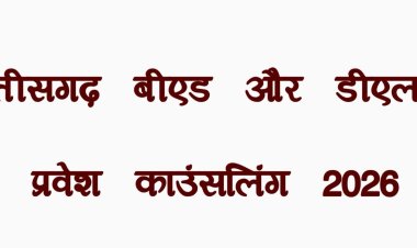 छत्तीसगढ़ बीएड और डीएलएड प्रवेश काउंसलिंग 2026: शेड्यूल जारी